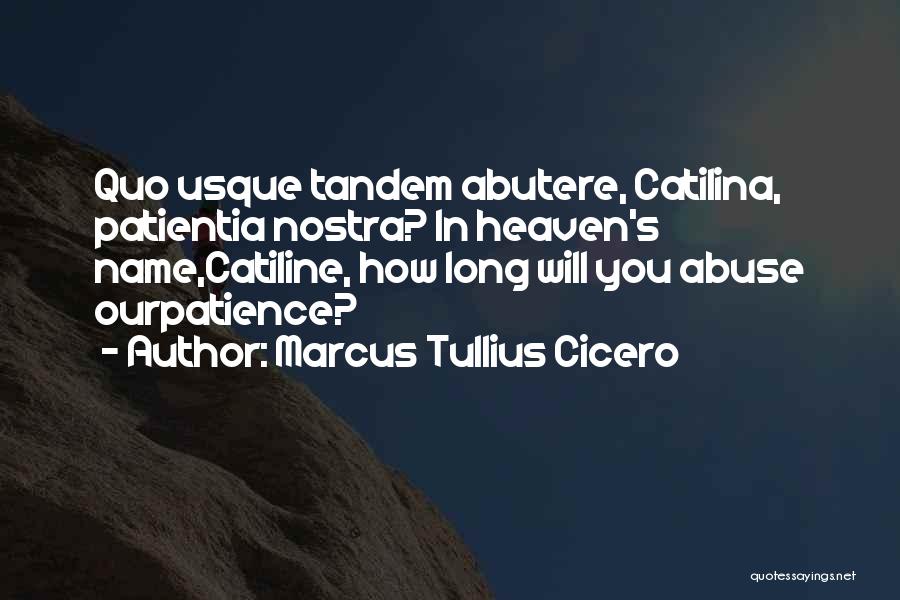 Marcus Tullius Cicero Quotes: Quo Usque Tandem Abutere, Catilina, Patientia Nostra? In Heaven's Name,catiline, How Long Will You Abuse Ourpatience?