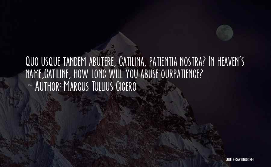 Marcus Tullius Cicero Quotes: Quo Usque Tandem Abutere, Catilina, Patientia Nostra? In Heaven's Name,catiline, How Long Will You Abuse Ourpatience?