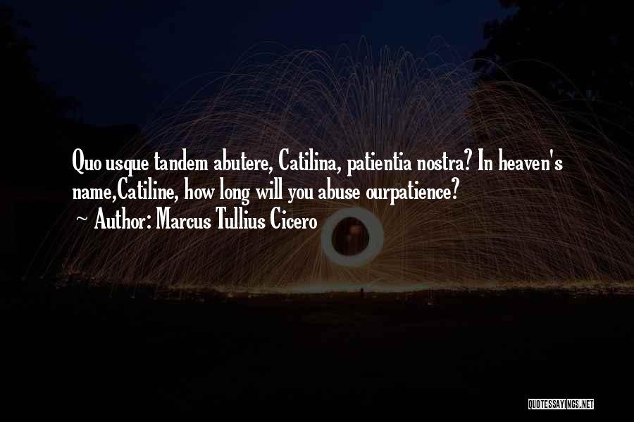 Marcus Tullius Cicero Quotes: Quo Usque Tandem Abutere, Catilina, Patientia Nostra? In Heaven's Name,catiline, How Long Will You Abuse Ourpatience?