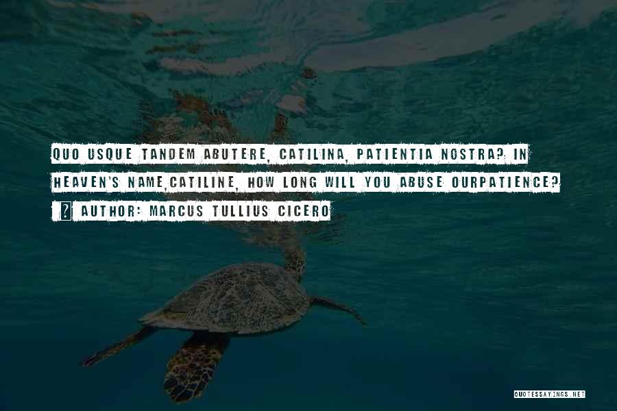 Marcus Tullius Cicero Quotes: Quo Usque Tandem Abutere, Catilina, Patientia Nostra? In Heaven's Name,catiline, How Long Will You Abuse Ourpatience?