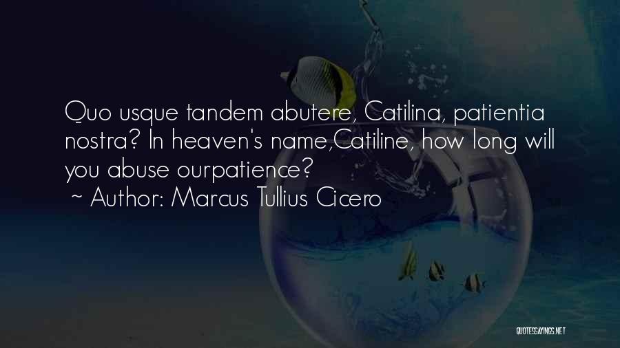 Marcus Tullius Cicero Quotes: Quo Usque Tandem Abutere, Catilina, Patientia Nostra? In Heaven's Name,catiline, How Long Will You Abuse Ourpatience?