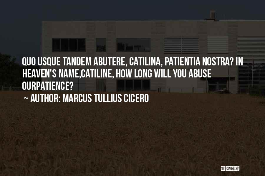 Marcus Tullius Cicero Quotes: Quo Usque Tandem Abutere, Catilina, Patientia Nostra? In Heaven's Name,catiline, How Long Will You Abuse Ourpatience?