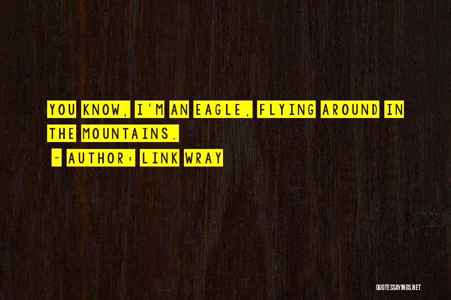 Link Wray Quotes: You Know, I'm An Eagle, Flying Around In The Mountains.