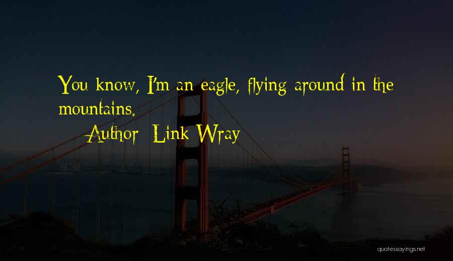 Link Wray Quotes: You Know, I'm An Eagle, Flying Around In The Mountains.