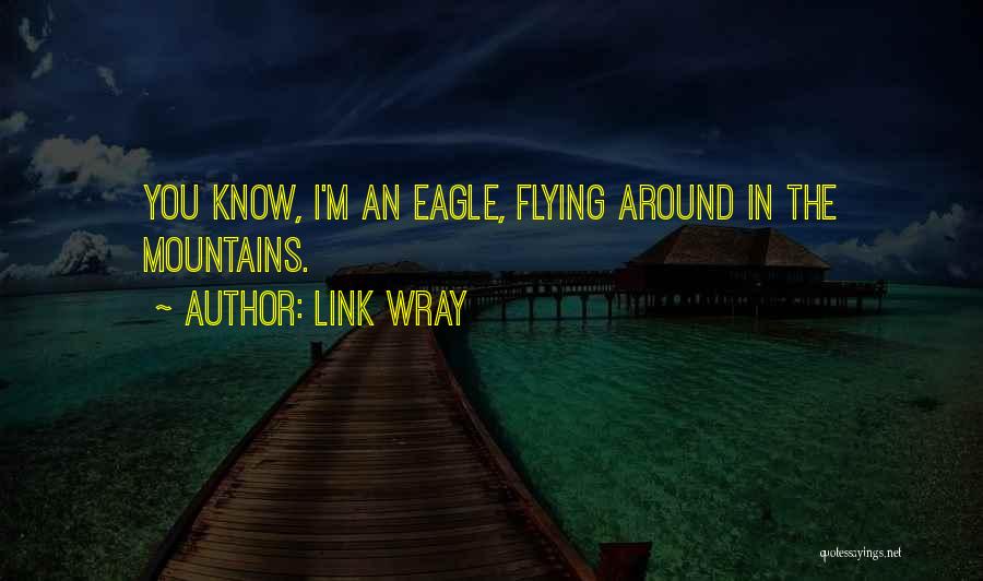 Link Wray Quotes: You Know, I'm An Eagle, Flying Around In The Mountains.