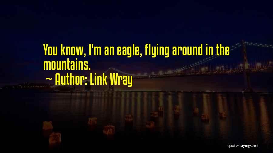 Link Wray Quotes: You Know, I'm An Eagle, Flying Around In The Mountains.