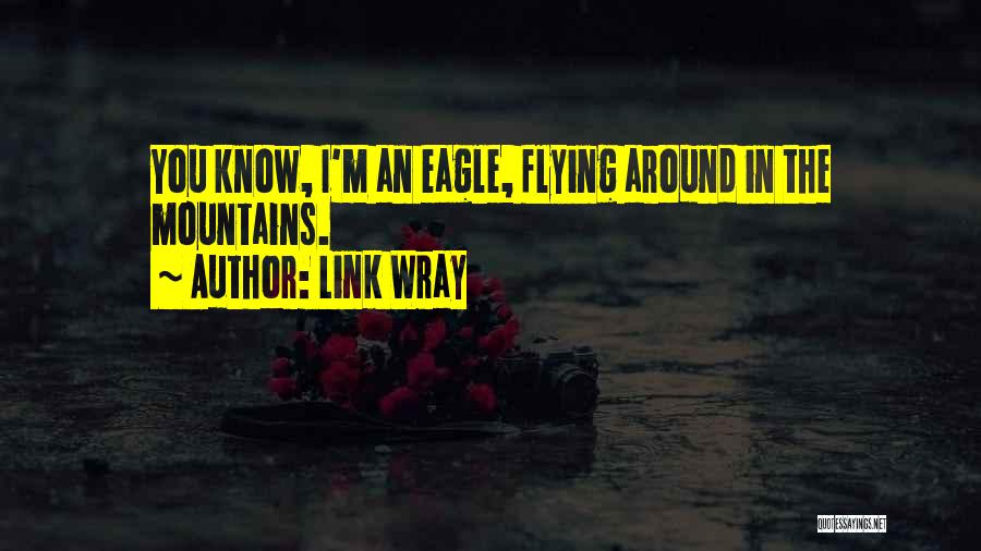 Link Wray Quotes: You Know, I'm An Eagle, Flying Around In The Mountains.