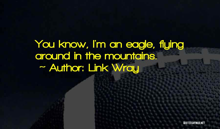 Link Wray Quotes: You Know, I'm An Eagle, Flying Around In The Mountains.