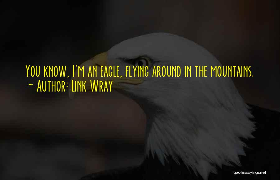 Link Wray Quotes: You Know, I'm An Eagle, Flying Around In The Mountains.