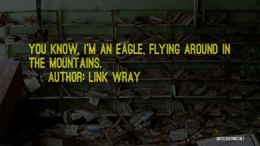 Link Wray Quotes: You Know, I'm An Eagle, Flying Around In The Mountains.