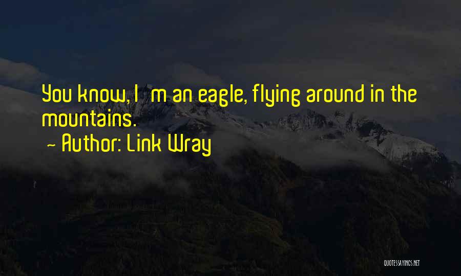 Link Wray Quotes: You Know, I'm An Eagle, Flying Around In The Mountains.