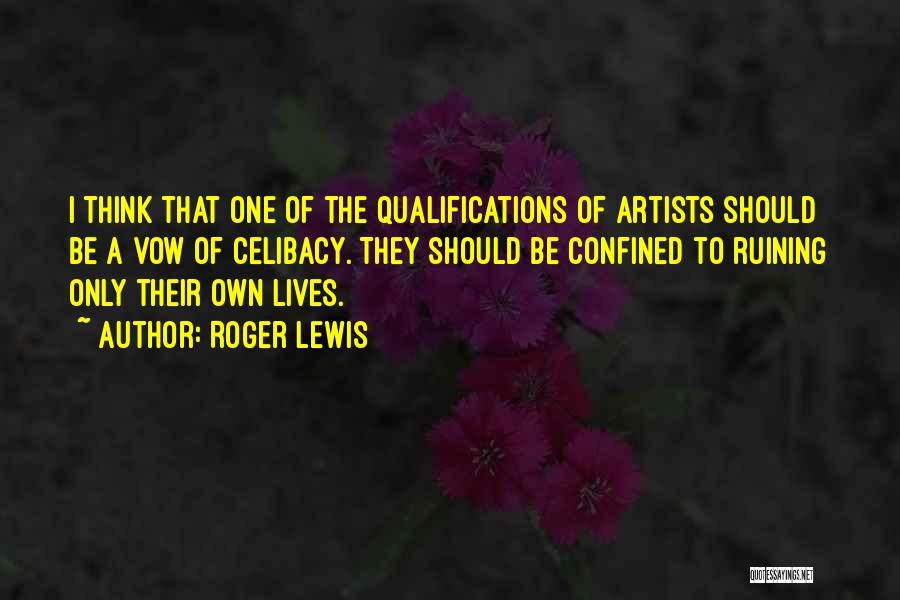 Roger Lewis Quotes: I Think That One Of The Qualifications Of Artists Should Be A Vow Of Celibacy. They Should Be Confined To