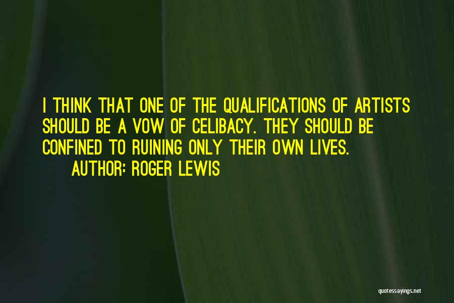 Roger Lewis Quotes: I Think That One Of The Qualifications Of Artists Should Be A Vow Of Celibacy. They Should Be Confined To