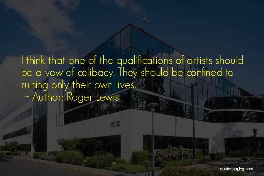 Roger Lewis Quotes: I Think That One Of The Qualifications Of Artists Should Be A Vow Of Celibacy. They Should Be Confined To