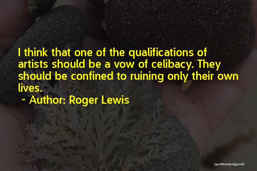Roger Lewis Quotes: I Think That One Of The Qualifications Of Artists Should Be A Vow Of Celibacy. They Should Be Confined To