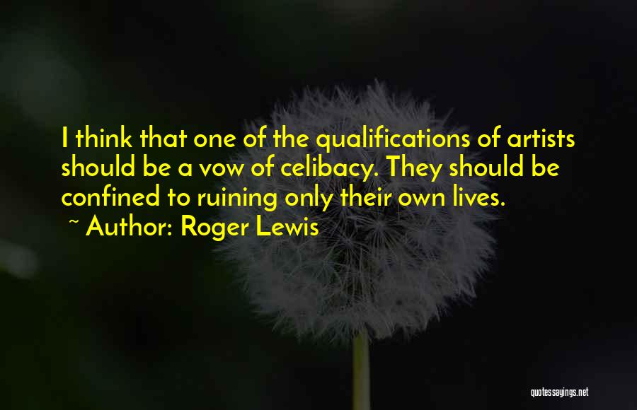 Roger Lewis Quotes: I Think That One Of The Qualifications Of Artists Should Be A Vow Of Celibacy. They Should Be Confined To