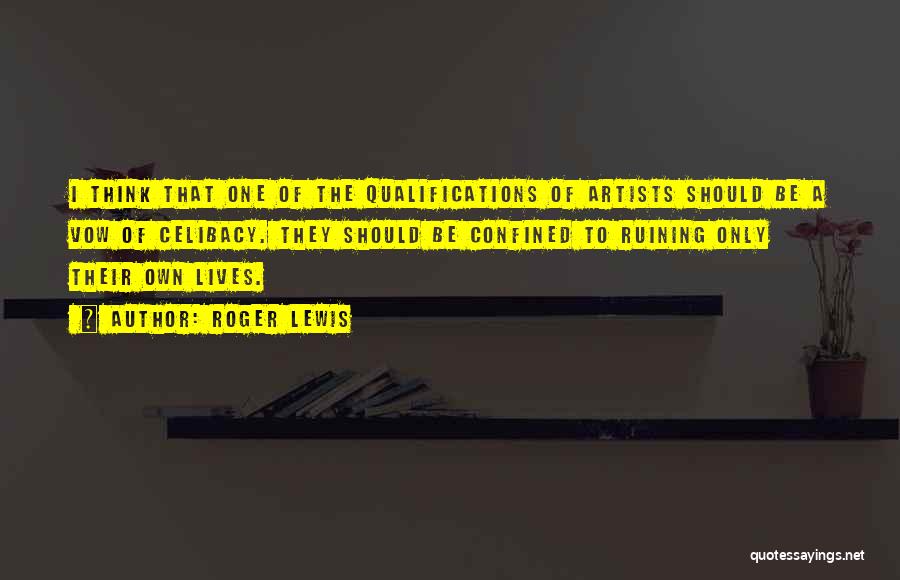 Roger Lewis Quotes: I Think That One Of The Qualifications Of Artists Should Be A Vow Of Celibacy. They Should Be Confined To