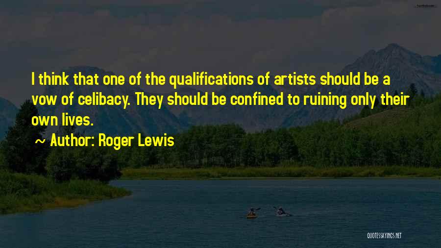 Roger Lewis Quotes: I Think That One Of The Qualifications Of Artists Should Be A Vow Of Celibacy. They Should Be Confined To