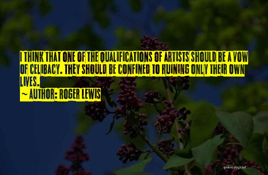 Roger Lewis Quotes: I Think That One Of The Qualifications Of Artists Should Be A Vow Of Celibacy. They Should Be Confined To