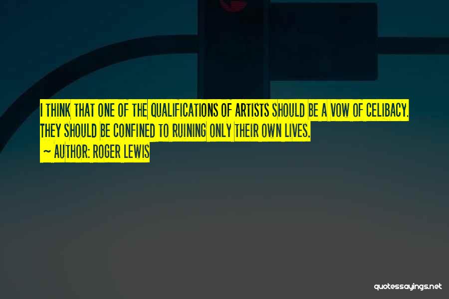 Roger Lewis Quotes: I Think That One Of The Qualifications Of Artists Should Be A Vow Of Celibacy. They Should Be Confined To