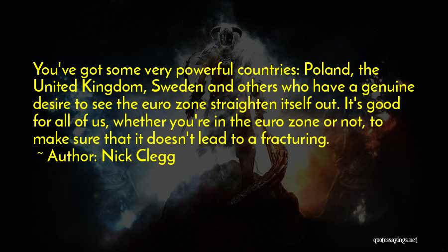 Nick Clegg Quotes: You've Got Some Very Powerful Countries: Poland, The United Kingdom, Sweden And Others Who Have A Genuine Desire To See