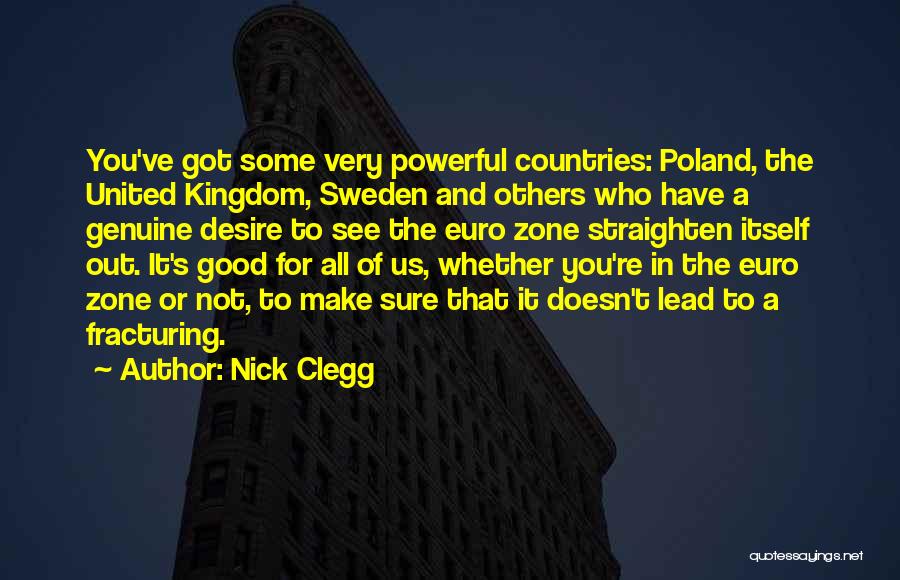 Nick Clegg Quotes: You've Got Some Very Powerful Countries: Poland, The United Kingdom, Sweden And Others Who Have A Genuine Desire To See