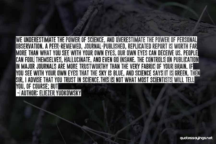 Eliezer Yudkowsky Quotes: We Underestimate The Power Of Science, And Overestimate The Power Of Personal Observation. A Peer-reviewed, Journal-published, Replicated Report Is Worth