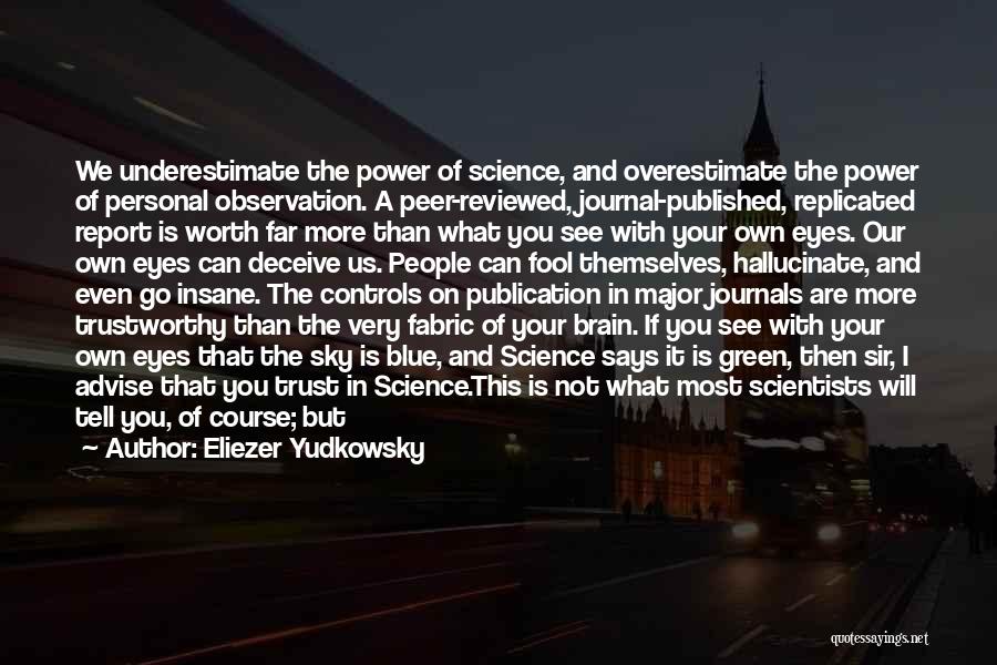 Eliezer Yudkowsky Quotes: We Underestimate The Power Of Science, And Overestimate The Power Of Personal Observation. A Peer-reviewed, Journal-published, Replicated Report Is Worth