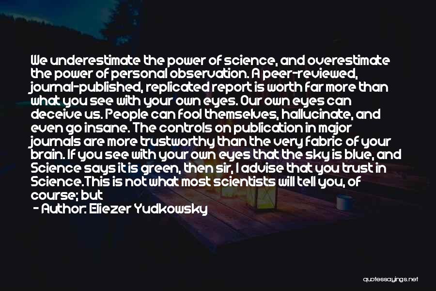 Eliezer Yudkowsky Quotes: We Underestimate The Power Of Science, And Overestimate The Power Of Personal Observation. A Peer-reviewed, Journal-published, Replicated Report Is Worth
