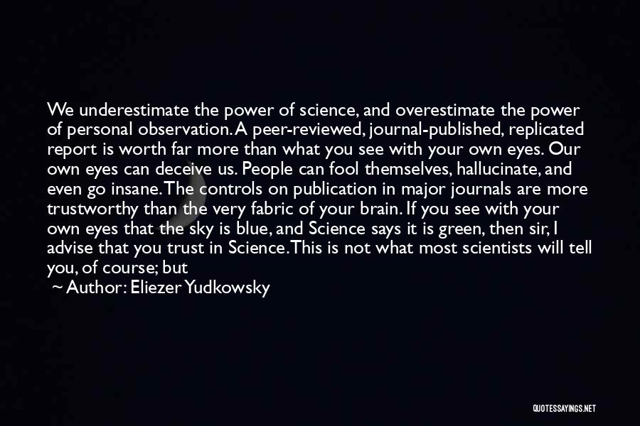 Eliezer Yudkowsky Quotes: We Underestimate The Power Of Science, And Overestimate The Power Of Personal Observation. A Peer-reviewed, Journal-published, Replicated Report Is Worth