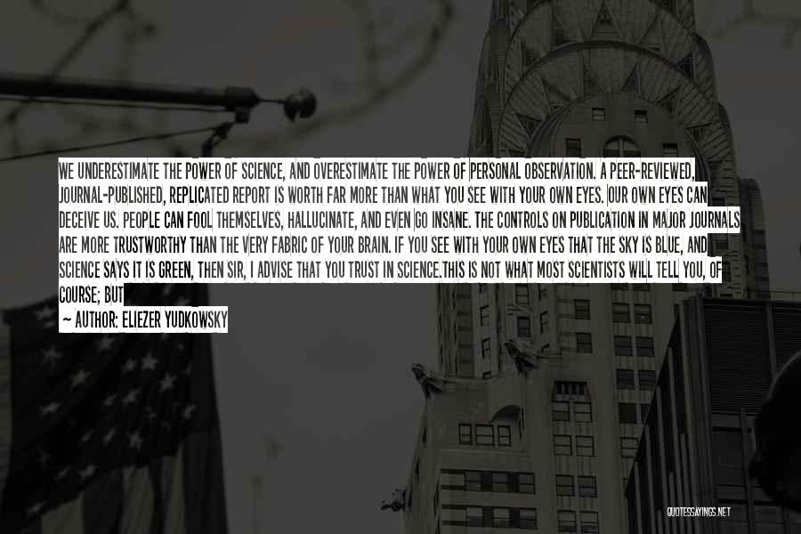 Eliezer Yudkowsky Quotes: We Underestimate The Power Of Science, And Overestimate The Power Of Personal Observation. A Peer-reviewed, Journal-published, Replicated Report Is Worth
