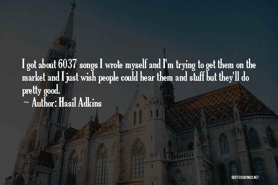 Hasil Adkins Quotes: I Got About 6037 Songs I Wrote Myself And I'm Trying To Get Them On The Market And I Just