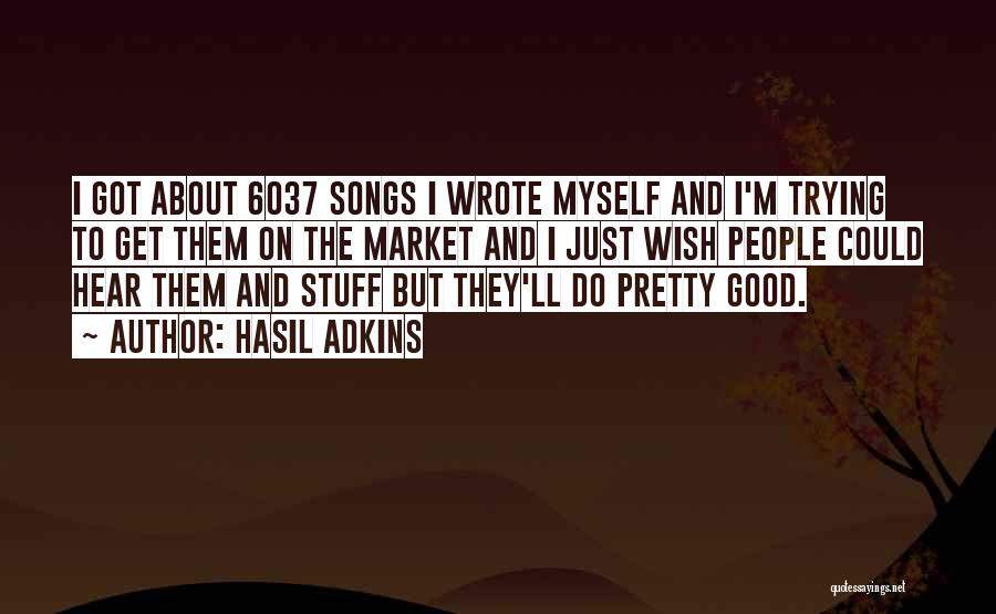 Hasil Adkins Quotes: I Got About 6037 Songs I Wrote Myself And I'm Trying To Get Them On The Market And I Just