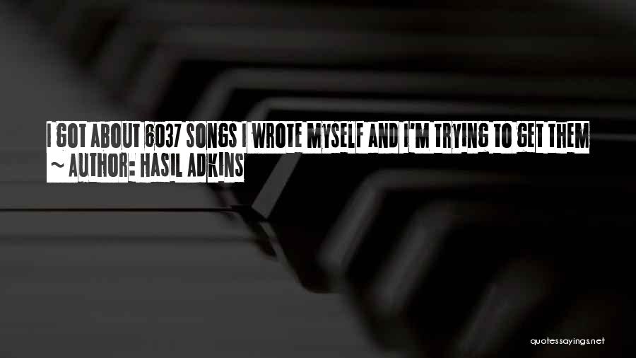 Hasil Adkins Quotes: I Got About 6037 Songs I Wrote Myself And I'm Trying To Get Them On The Market And I Just