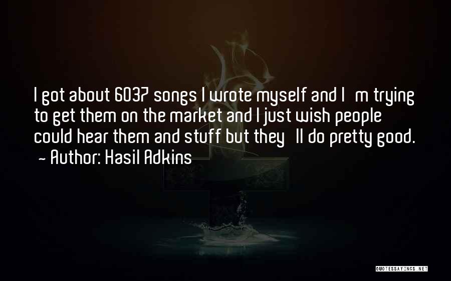 Hasil Adkins Quotes: I Got About 6037 Songs I Wrote Myself And I'm Trying To Get Them On The Market And I Just