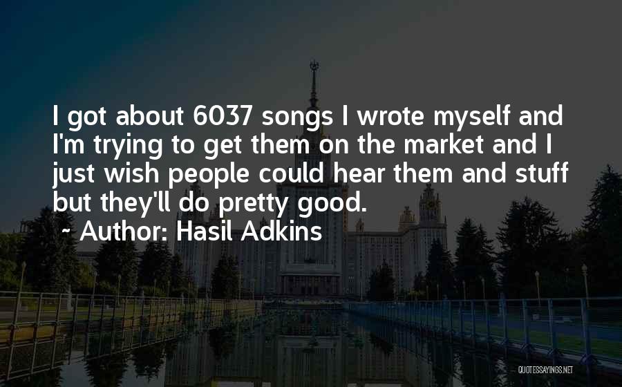 Hasil Adkins Quotes: I Got About 6037 Songs I Wrote Myself And I'm Trying To Get Them On The Market And I Just