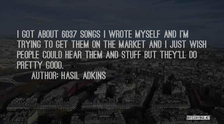 Hasil Adkins Quotes: I Got About 6037 Songs I Wrote Myself And I'm Trying To Get Them On The Market And I Just