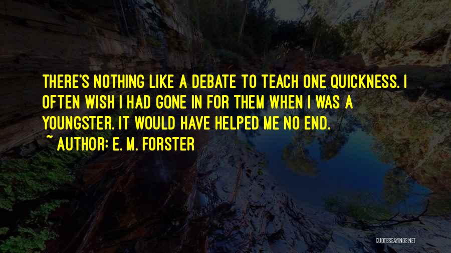 E. M. Forster Quotes: There's Nothing Like A Debate To Teach One Quickness. I Often Wish I Had Gone In For Them When I