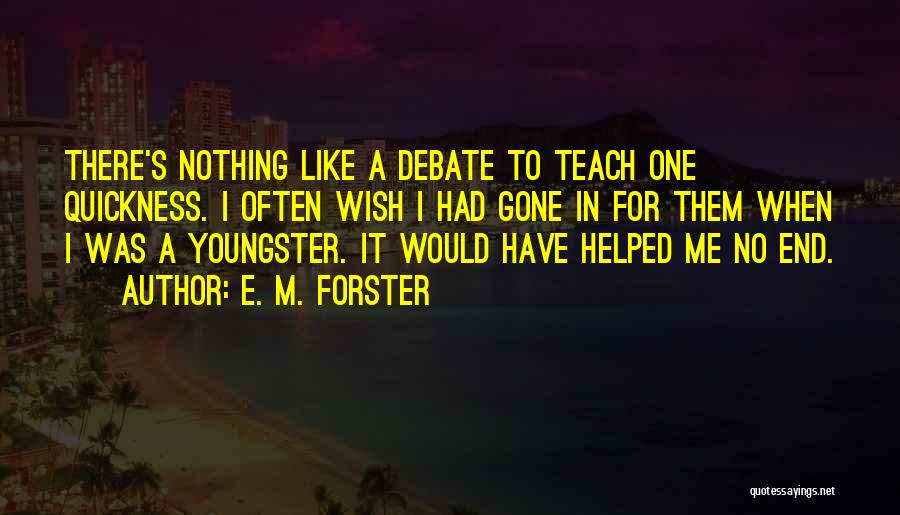 E. M. Forster Quotes: There's Nothing Like A Debate To Teach One Quickness. I Often Wish I Had Gone In For Them When I