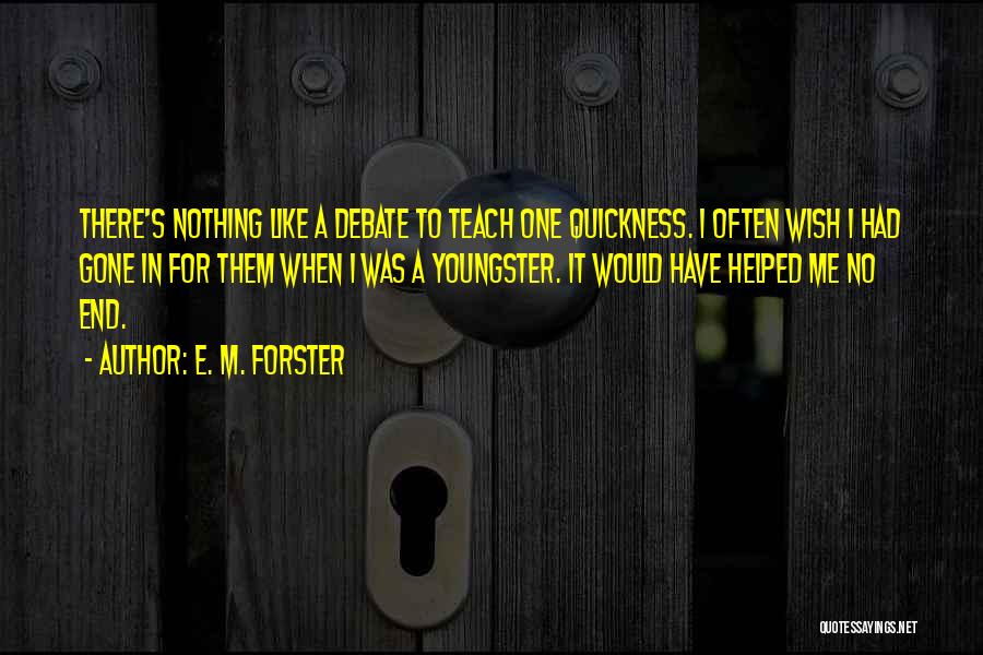 E. M. Forster Quotes: There's Nothing Like A Debate To Teach One Quickness. I Often Wish I Had Gone In For Them When I