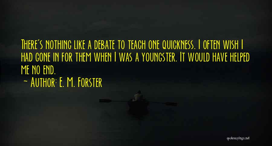 E. M. Forster Quotes: There's Nothing Like A Debate To Teach One Quickness. I Often Wish I Had Gone In For Them When I