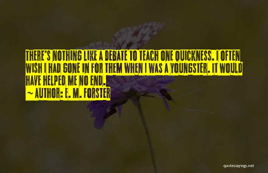 E. M. Forster Quotes: There's Nothing Like A Debate To Teach One Quickness. I Often Wish I Had Gone In For Them When I