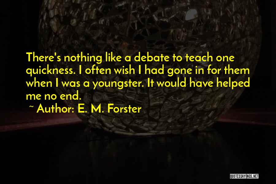 E. M. Forster Quotes: There's Nothing Like A Debate To Teach One Quickness. I Often Wish I Had Gone In For Them When I