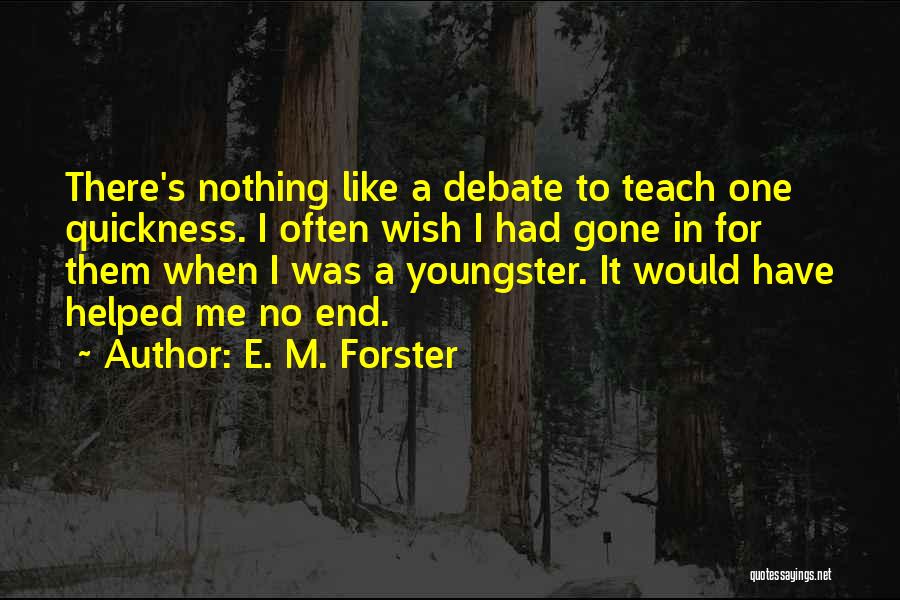 E. M. Forster Quotes: There's Nothing Like A Debate To Teach One Quickness. I Often Wish I Had Gone In For Them When I