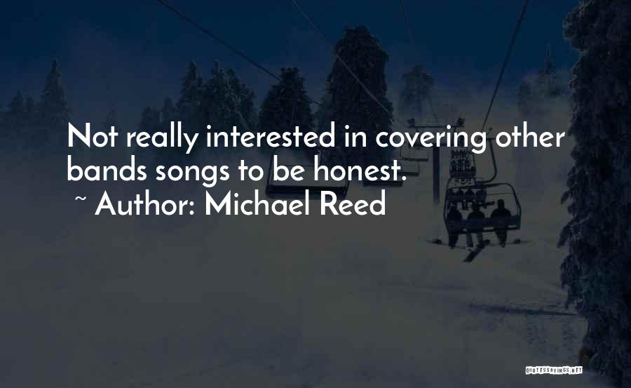 Michael Reed Quotes: Not Really Interested In Covering Other Bands Songs To Be Honest.