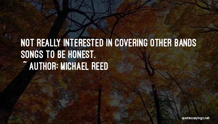 Michael Reed Quotes: Not Really Interested In Covering Other Bands Songs To Be Honest.