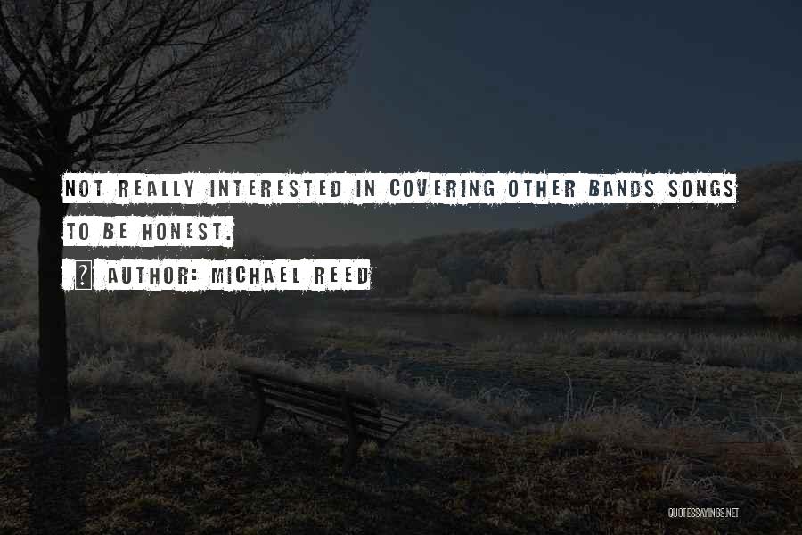 Michael Reed Quotes: Not Really Interested In Covering Other Bands Songs To Be Honest.