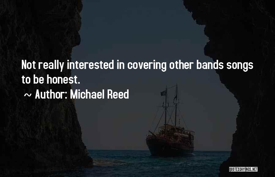 Michael Reed Quotes: Not Really Interested In Covering Other Bands Songs To Be Honest.