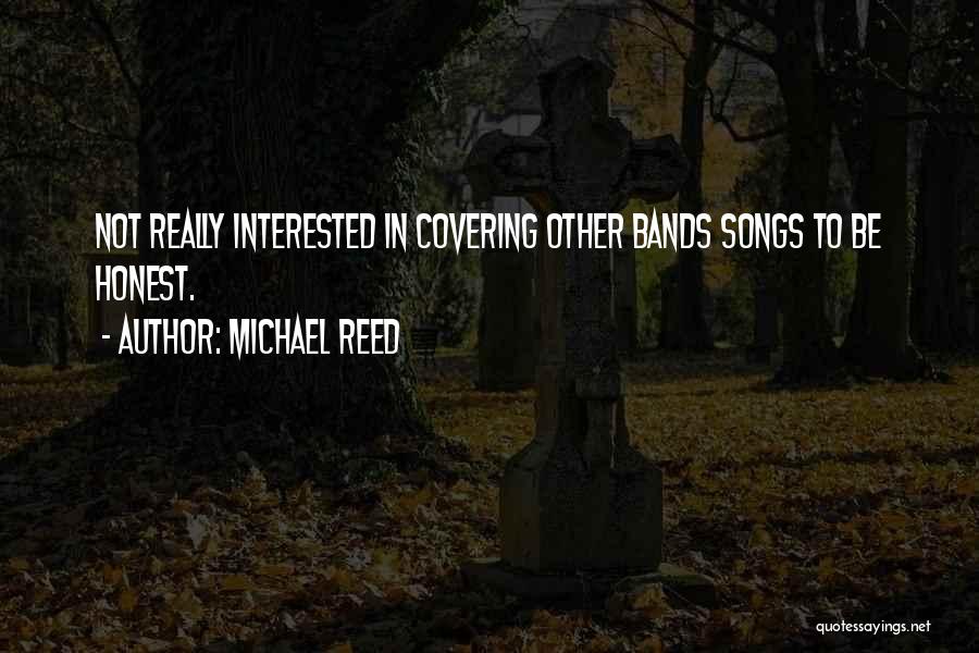 Michael Reed Quotes: Not Really Interested In Covering Other Bands Songs To Be Honest.