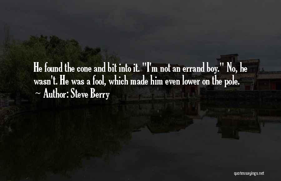 Steve Berry Quotes: He Found The Cone And Bit Into It. I'm Not An Errand Boy. No, He Wasn't. He Was A Fool,